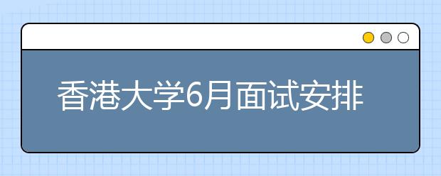 香港大学6月面试安排公布 网上申请进入倒计时