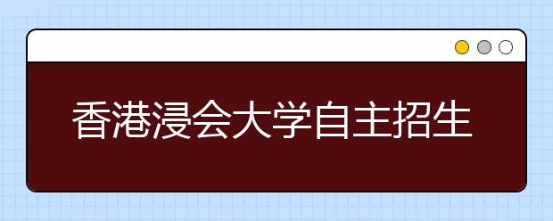 香港浸会大学自主招生 奖学金每年17万港元