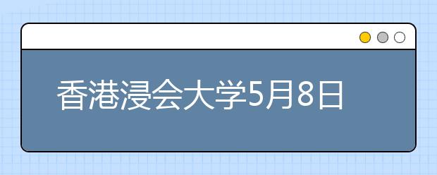 香港浸会大学5月8日于广州市举行招生说明会