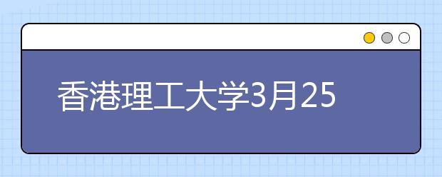 香港理工大学3月25日至26日内地本科招生说明会