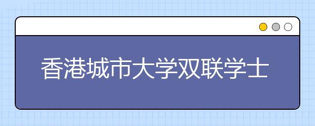 香港城市大学双联学士学位咨询会1月29日、31日举行