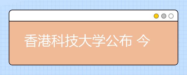 香港科技大学公布 今年录取154名内地考生