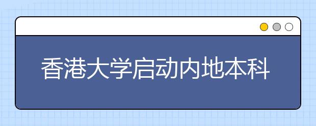 香港大学启动内地本科招生工作 各省市不设名额上限