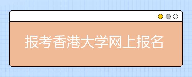 报考香港大学网上报名申请已开通 6月15日截止