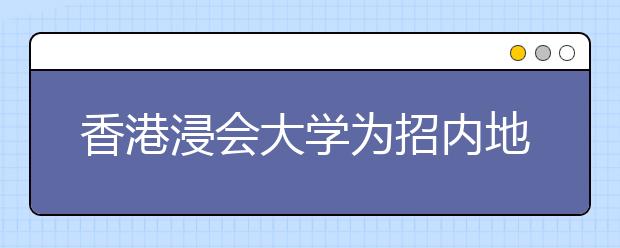 香港浸会大学为招内地高分生设700多个奖学金项目