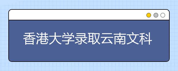 香港大学录取云南文科裸分第一名 获全额奖学金