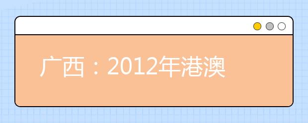 广西：2012年港澳高校招生报名工作开始