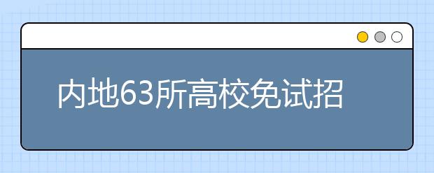 内地63所高校免试招香港学生开始网上报名