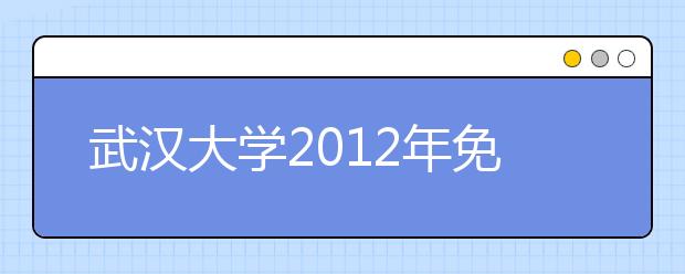 武汉大学2012年免试招收香港高中毕业生简章