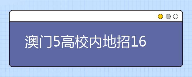 澳门5高校内地招1600名本科生 大部分高校网报已启动