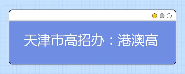 天津市高招办：港澳高校再招津门学子