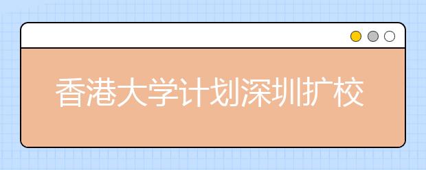 香港大学计划深圳扩校园 预计2013年落成