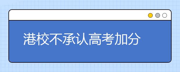 港校不承认高考加分 报考人数“止跌回升”