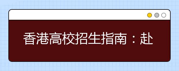 香港高校招生指南：赴港求学六步曲