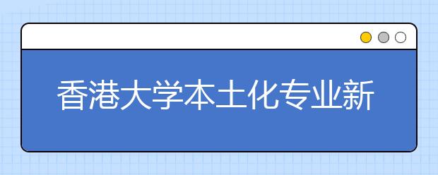 香港大学本土化专业新增三门 奖学金或将缩水