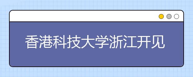 香港科技大学浙江开见面会 讲解内地招生问题
