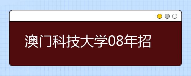 <a target="_blank" href="/xuexiao1988/" title="澳门科技大学">澳门科技大学</a>08年招收艺术类特长生