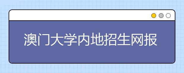 澳门大学内地招生网报启动 有20个全免费名额