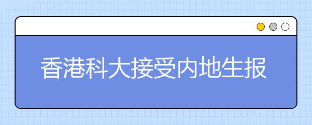 香港科大接受内地生报名 不能直接读一年级