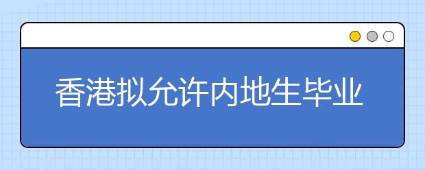 香港拟允许内地生毕业后续签一年 方便留港求职