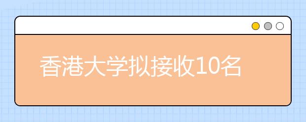 香港大学拟接收10名北大学生 每人补贴一万港币
