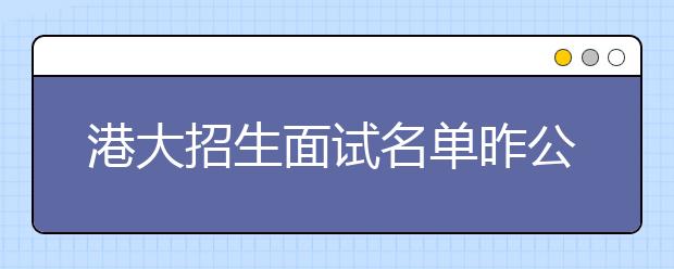 港大招生面试名单昨公布 京400多名学生获面试资格