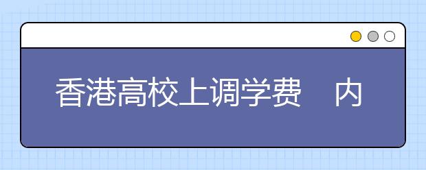 香港高校上调学费　内地学生四年将花40万港币