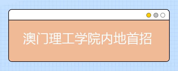 澳门理工学院内地首招艺术生 一年费用约6万澳元 