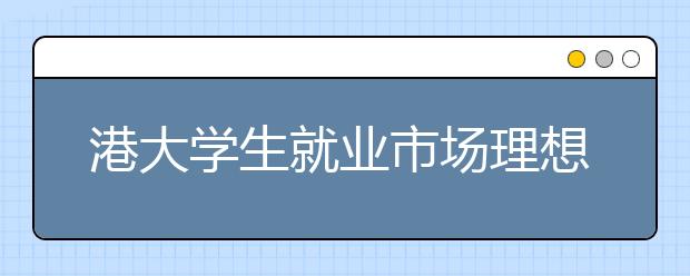 港大学生就业市场理想 1.6万月薪职位增幅逾倍