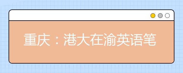 重庆：港大在渝英语笔试 500单词难住考生