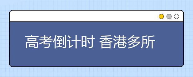 高考倒计时 香港多所高校集体来内地抢生源