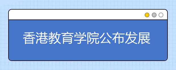 香港教育学院公布发展计划 欲正名为“大学”