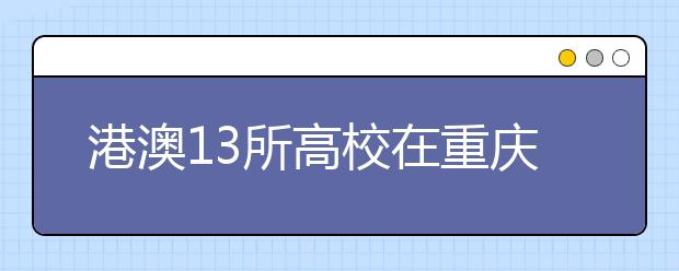 港澳13所高校在重庆招生 报名大部分已经启动