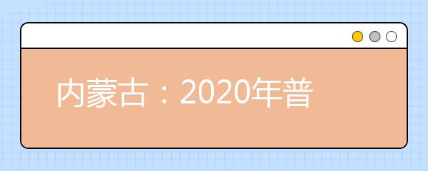 内蒙古：2020年普通高校招生报名信息采集办法