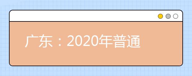广东：2020年普通高校招生统一考试报名工作规定