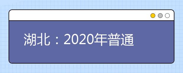 湖北：2020年普通高等学校招生考试报名须知