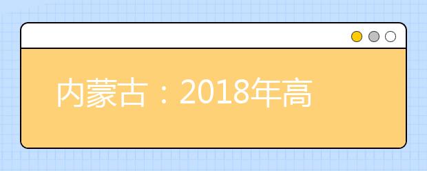 内蒙古：2018年高考分数线