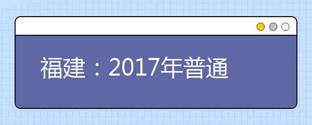 福建：2017年普通高校招生各类录取控制分数线公布