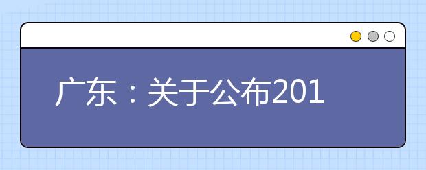 广东：关于公布2017年普通高校招生录取最低控制分数线的通知