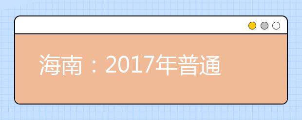 海南：2017年普通高校招生本科A批、自主招生及艺术类本科批(文化课)录取最低控制分数线公告