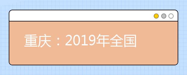 重庆：2019年全国普通高校各类招生录取最低控制分数线的通知