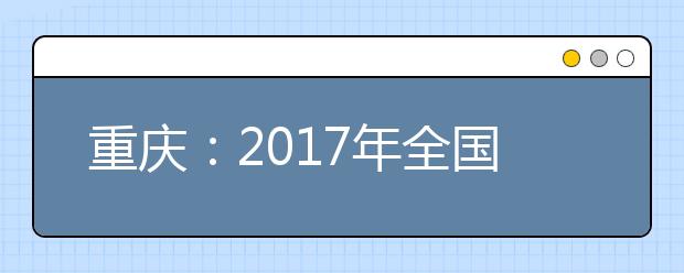 重庆：2017年全国普通高校各类招生录取最低控制分数线