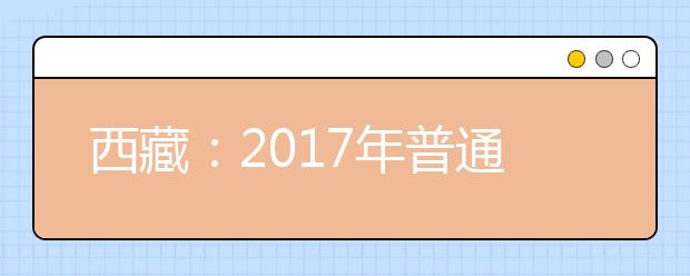 西藏：2017年普通高等学校招生录取最低控制分数线