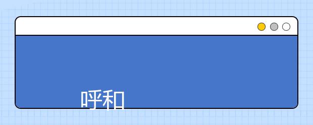 
      呼和浩特民族学院2019年招生章程
  