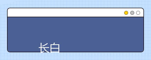 
      长白山职业技术学院2019年招生章程
  