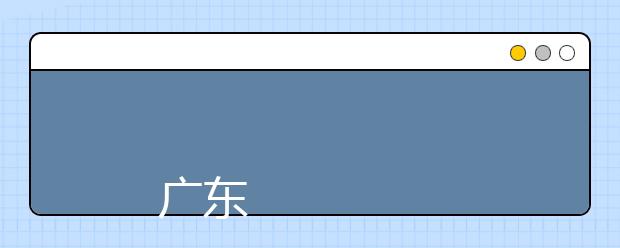 
      广东石油化工学院 2019年普通高校招生章程
  