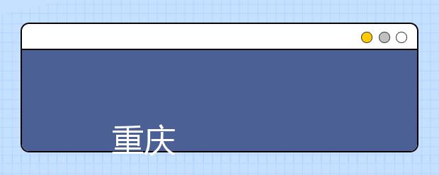 
      重庆房地产职业学院2019年全日制高职专科招生章程
  