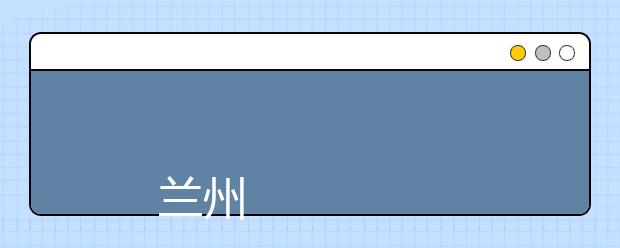 
      兰州交通大学2019年招生章程
  