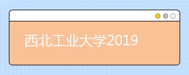西北工业大学2019年自主招生简章