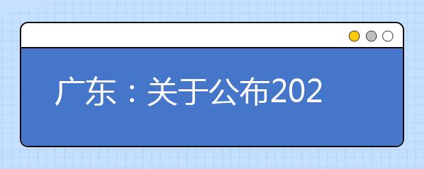 广东：关于公布2020年普通高考体育术科、音乐术科和舞蹈术科统考成绩的通知